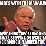 Jeff Sessions | IT STARTS WITH THE MARAJUANA... NEXT THING THEY BE KNOEING DE WAE, STEPPING ON LEGOS, AND EATING BROCCOLI-FLAVORED TIDE PODS | image tagged in jeff sessions,memes | made w/ Imgflip meme maker