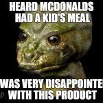 Reptilian Shapeshifter goes to McDonalds | HEARD MCDONALDS HAD A KID'S MEAL; I WAS VERY DISAPPOINTED WITH THIS PRODUCT | image tagged in reptilian shapeshifter guy,conspiracy,conspiracy theory,conspiracy theories,reptilians | made w/ Imgflip meme maker