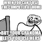 When you find away around your strict parents | WHEN YOU CAN'T USE THE COMPUTER AT HOME; BUT YOUR GRANDMA LETS YOU USE HERS | image tagged in get trolled alt delete | made w/ Imgflip meme maker