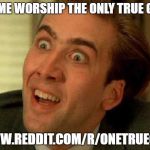 Nicholas Cage is watching you | COME WORSHIP THE ONLY TRUE GOD; WWW.REDDIT.COM/R/ONETRUEGOD | image tagged in nicholas cage is watching you | made w/ Imgflip meme maker