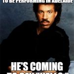 Lionel Richie | LIONEL RICHIE IS GOING TO BE PERFORMING IN ADELAIDE; HE'S COMING TO SAY "HELLO." | image tagged in lionel richie | made w/ Imgflip meme maker