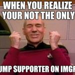 Captain Kirk Yes! | WHEN YOU REALIZE YOUR NOT THE ONLY TRUMP SUPPORTER ON IMGFLIP | image tagged in captain kirk yes | made w/ Imgflip meme maker