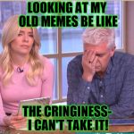 Like wtf was I thinking?! | LOOKING AT MY OLD MEMES BE LIKE; THE CRINGINESS- I CAN'T TAKE IT! | image tagged in i can't even,old memes,cringiness | made w/ Imgflip meme maker