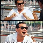 wolf of wall street | WHY WOULD I NEED A PRENUP; WHEN I CAN JUST STAY SINGLE | image tagged in wolf of wall street | made w/ Imgflip meme maker