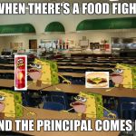 Cafeteria | WHEN THERE'S A FOOD FIGHT; AND THE PRINCIPAL COMES IN | image tagged in cafeteria | made w/ Imgflip meme maker