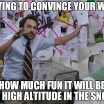 Always Sunny | TRYING TO CONVINCE YOUR WIFE; HOW MUCH FUN IT WILL BE AT HIGH ALTITUDE IN THE SNOW | image tagged in always sunny | made w/ Imgflip meme maker