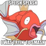 Magikarp Pokemon | SPLISH SPLASH; I WAS TRYIN’ TO SMASH | image tagged in magikarp pokemon,splash,memes | made w/ Imgflip meme maker