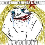 Big Sister Forever Alone | WHEN YOUR LITTLE BROTHER HAS A FACEBOOK ACCOUNT; AND YOU DON'T | image tagged in forever alone,facebook | made w/ Imgflip meme maker