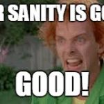 Drop Dead Fred  | YOUR SANITY IS GONE? GOOD! | image tagged in drop dead fred | made w/ Imgflip meme maker