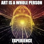 your brain on lsd | ART IS A WHOLE PERSON; EXPERIENCE | image tagged in your brain on lsd | made w/ Imgflip meme maker