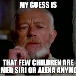Now that is a name I haven't heard in a long time. | MY GUESS IS; THAT FEW CHILDREN ARE NAMED SIRI OR ALEXA ANYMORE | image tagged in now that is a name i haven't heard in a long time | made w/ Imgflip meme maker