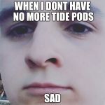 i eat too much | WHEN I DONT HAVE NO MORE TIDE PODS; SAD | image tagged in sad boy,kids | made w/ Imgflip meme maker