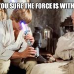 Jedi Fail | ARE YOU SURE THE FORCE IS WITH HIM | image tagged in jedi fail | made w/ Imgflip meme maker