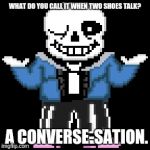 sans-sational puns pt-4 | WHAT DO YOU CALL IT WHEN TWO SHOES TALK? A CONVERSE-SATION. | image tagged in bad puns with sans | made w/ Imgflip meme maker