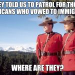 Those Americans | THEY TOLD US TO PATROL FOR THOSE AMERICANS WHO VOWED TO IMMIGRATE... WHERE ARE THEY? | image tagged in canada mountain police,canada,memes | made w/ Imgflip meme maker