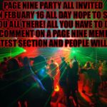 party  | PAGE NINE PARTY ALL INVITED ON FEBUARY 16 ALL DAY HOPE TO SEE YOU ALL THERE! ALL YOU HAVE TO DO IS COMMENT ON A PAGE NINE MEME IN THE LATEST SECTION AND PEOPLE WILL REPLY. | image tagged in party,page 9 party,page 9,memes,meme | made w/ Imgflip meme maker