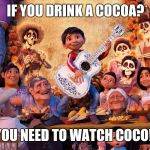 Miguel from Coco | IF YOU DRINK A COCOA? YOU NEED TO WATCH COCO!! | image tagged in miguel from coco | made w/ Imgflip meme maker