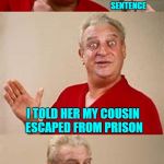 My cousin is actually still in prison! | THE TEACHER ASKED ME TO GIVE AN EXAMPLE OF AN INCOMPLETE SENTENCE; I TOLD HER MY COUSIN ESCAPED FROM PRISON | image tagged in bad pun dangerfield,memes,bad puns,funny,rodney dangerfield | made w/ Imgflip meme maker