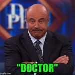 dr. phil analysis | "DOCTOR" | image tagged in dr phil analysis | made w/ Imgflip meme maker