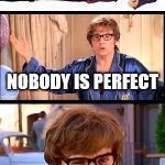 Perfect | I AM NOBODY; NOBODY IS PERFECT; I AM PERFECT | image tagged in austin powers,perfect | made w/ Imgflip meme maker