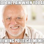 when you are looking at memes, do this... | HIDE THE PAIN WHEN YOU ARE; VIEWING POLITICAL MEMES | image tagged in hide the pain harold,political meme,bad luck harold,politics,depression sadness hurt pain anxiety | made w/ Imgflip meme maker