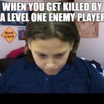 depressed gamer child | WHEN YOU GET KILLED BY A LEVEL ONE ENEMY PLAYER | image tagged in depressed gamer child | made w/ Imgflip meme maker