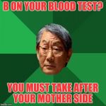 Asain Dad | B ON YOUR BLOOD TEST? YOU MUST TAKE AFTER YOUR MOTHER SIDE | image tagged in asain dad | made w/ Imgflip meme maker