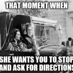 The struggle is real | THAT MOMENT WHEN; JMR; SHE WANTS YOU TO STOP AND ASK FOR DIRECTIONS | image tagged in munsters,directions,drivers | made w/ Imgflip meme maker