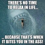 Don't relax in life | THERE'S NO TIME TO RELAX IN LIFE... ... BECAUSE THAT'S WHEN IT BITES YOU IN THE ASS! | image tagged in don't relax in life,life,hustle | made w/ Imgflip meme maker