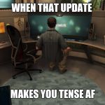 Pc gamer 2017 | WHEN THAT UPDATE; MAKES YOU TENSE AF | image tagged in pc gamer 2017 | made w/ Imgflip meme maker