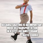 Ice Skating | BECAUSE SKATING IS AN IMPORTANT MODE OF TRANSPORTATION IN A CITY LIKE AMSTERDAM. ~KATIE COURIC | image tagged in ice skating,amsterdam,dutch,olympics,letsgetwordy | made w/ Imgflip meme maker