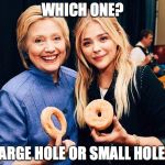 Hillary Clinton Chloe Moretz large hole small hole Dounts | WHICH ONE? LARGE HOLE OR SMALL HOLE? | image tagged in hillary clinton chloe moretz large hole small hole dounts | made w/ Imgflip meme maker