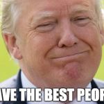 Donald Trump - Best People | I HAVE THE BEST PEOPLE ! | image tagged in donald trump - best people | made w/ Imgflip meme maker