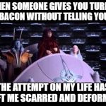 Palpatine | WHEN SOMEONE GIVES YOU TURKEY BACON WITHOUT TELLING YOU; THE ATTEMPT ON MY LIFE HAS LEFT ME SCARRED AND DEFORMED | image tagged in palpatine | made w/ Imgflip meme maker