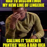 Bungled Mission | HAD TO DISCONTINUE MY NEW LINE OF LINGERIE; CALLING IT 'SHATNER PANTIES' WAS A BAD IDEA | image tagged in star trek captain kirk regrets,panties,lingerie | made w/ Imgflip meme maker