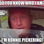 Pickering a fight | DO YOU KNOW WHO I AM? I'M RONNIE PICKERING! | image tagged in pickering a fight | made w/ Imgflip meme maker
