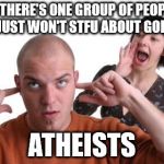 Atheists | IF THERE'S ONE GROUP OF PEOPLE WHO JUST WON'T STFU ABOUT GOD IT'S... ATHEISTS | image tagged in nagging wife,atheists,god,stfu | made w/ Imgflip meme maker