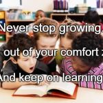 Learning  | Never stop growing. Step out of your comfort zone; And keep on learning. | image tagged in learning | made w/ Imgflip meme maker