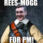 rees mogg | REES-MOGG; FOR PM! | image tagged in rees mogg | made w/ Imgflip meme maker