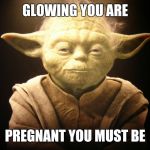 Yoda, glowing & smiling | GLOWING YOU ARE; PREGNANT YOU MUST BE | image tagged in yoda glowing & smiling | made w/ Imgflip meme maker