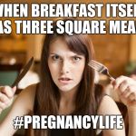 hungry girl | WHEN BREAKFAST ITSELF HAS THREE SQUARE MEALS; #PREGNANCYLIFE | image tagged in hungry girl | made w/ Imgflip meme maker