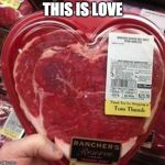 Happy Valentine's Day! | THIS IS LOVE | image tagged in steak valentine,valentine's day,steak | made w/ Imgflip meme maker