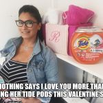 tide pod | NOTHING SAYS I LOVE YOU MORE THAN GIVING HER TIDE PODS THIS VALENTINE'S DAY | image tagged in tide pod | made w/ Imgflip meme maker
