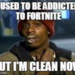 Comic addict | I USED TO BE ADDICTED TO FORTNITE; BUT I'M CLEAN NOW | image tagged in comic addict | made w/ Imgflip meme maker