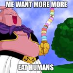 Buu | ME WANT MORE MORE; EAT HUMANS | image tagged in buu | made w/ Imgflip meme maker