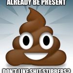 poop whatsapp | IN ORDER FOR SHIT TO BE STIRRED, IT MUST ALREADY BE PRESENT; DON'T LIKE SHIT STIRRERS? STOP CREATING SHIT IN THE FIRST PLACE 😉💩 | image tagged in bullshit,shit,shitstorm,gossip | made w/ Imgflip meme maker
