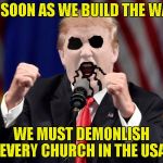 Yet another Metal template by PowerMetalhead:Black Metal Donald Trump! | AS SOON AS WE BUILD THE WALL; WE MUST DEMONLISH EVERY CHURCH IN THE USA | image tagged in black metal donald trump,memes,funny,powermetalhead,the wall,church | made w/ Imgflip meme maker