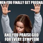 girl with hands up | WHEN YOU FINALLY GET PREGNANT; AND YOU PRAISE GOD FOR EVERY SYMPTOM | image tagged in girl with hands up | made w/ Imgflip meme maker