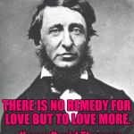 Henry David Thoreau | THERE IS NO REMEDY FOR LOVE BUT TO LOVE MORE. - Henry David Thoreau | image tagged in memes,henry david thoreau | made w/ Imgflip meme maker