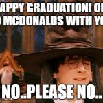 Harry Potter Hat | HAPPY GRADUATION! OFF TO MCDONALDS WITH YOU! NO..PLEASE NO.. | image tagged in harry potter hat | made w/ Imgflip meme maker